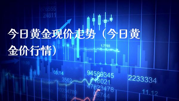 今日黄金现价走势（今日黄金价行情）_https://www.boyangwujin.com_原油期货_第1张