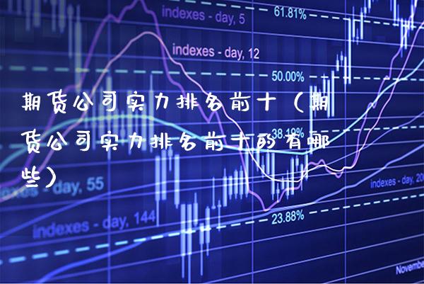 期货公司实力排名前十（期货公司实力排名前十的有哪些）_https://www.boyangwujin.com_期货直播间_第1张