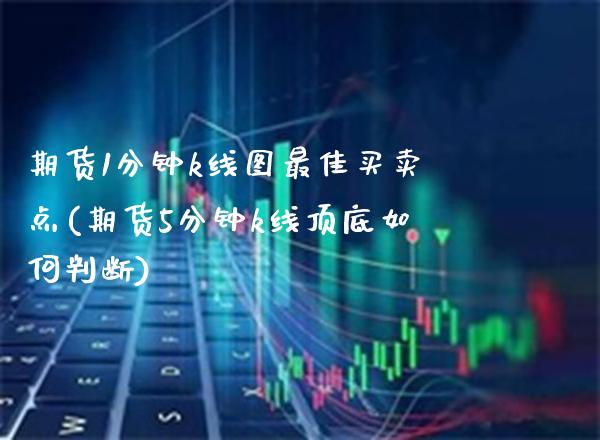 期货1分钟k线图最佳买卖点(期货5分钟k线顶底如何判断)_https://www.boyangwujin.com_期货科普_第1张