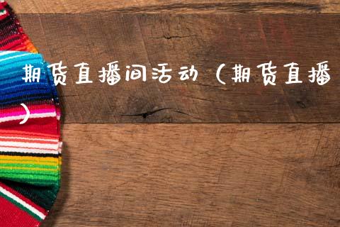 期货直播间活动（期货直播）_https://www.boyangwujin.com_纳指期货_第1张