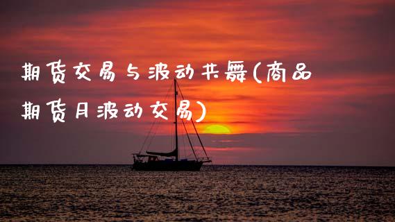 期货交易与波动共舞(商品期货月波动交易)