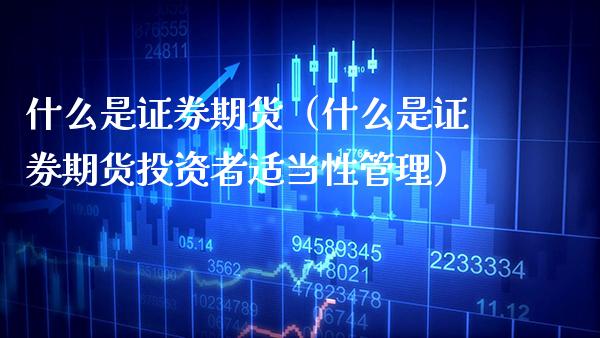 什么是证券期货（什么是证券期货投资者适当性管理）_https://www.boyangwujin.com_期货直播间_第1张