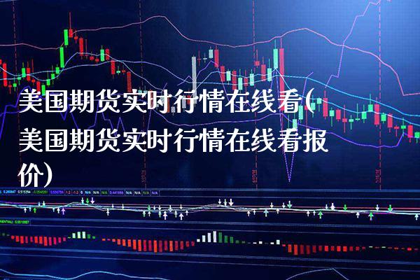 美国期货实时行情在线看(美国期货实时行情在线看报价)