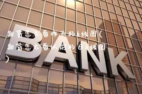 期货怎么看昨天的k线图(期货怎么看以前的日k线图)