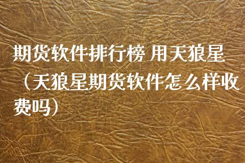 期货软件排行榜 用天狼星（天狼星期货软件怎么样收费吗）_https://www.boyangwujin.com_黄金期货_第1张