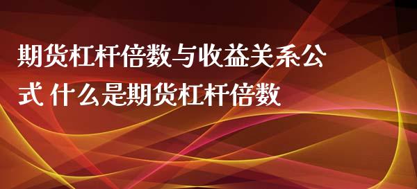 期货杠杆倍数与收益关系公式 什么是期货杠杆倍数