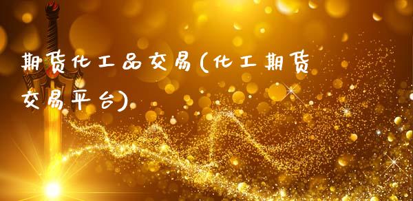 期货化工品交易(化工期货交易平台)_https://www.boyangwujin.com_期货开户_第1张