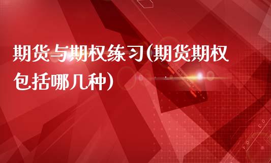 期货与期权练习(期货期权包括哪几种)