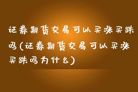 证券期货交易可以买涨买跌吗(证券期货交易可以买涨买跌吗为什么)_https://www.boyangwujin.com_恒生指数_第1张