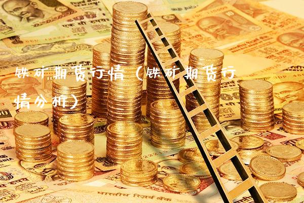 铁矿期货行情（铁矿期货行情分析）_https://www.boyangwujin.com_期货直播间_第1张