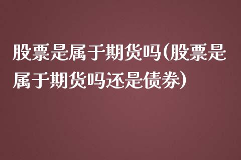 股票是属于期货吗(股票是属于期货吗还是债券)