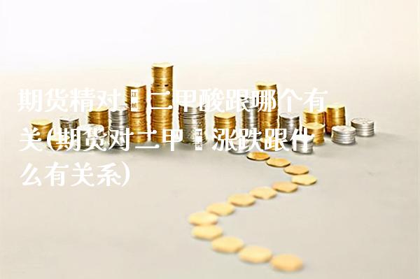 期货精对苯二甲酸跟哪个有关(期货对二甲苯涨跌跟什么有关系)_https://www.boyangwujin.com_恒指期货_第1张
