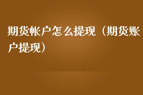 期货帐户怎么提现（期货账户提现）_https://www.boyangwujin.com_期货直播间_第1张