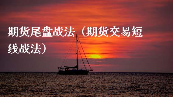 期货尾盘战法（期货交易短线战法）