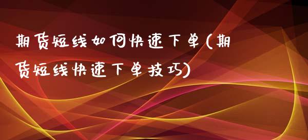 期货短线如何快速下单(期货短线快速下单技巧)