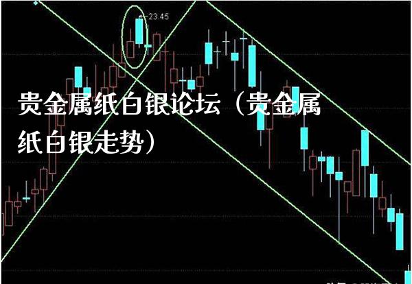 贵金属纸白银论坛（贵金属纸白银走势）
