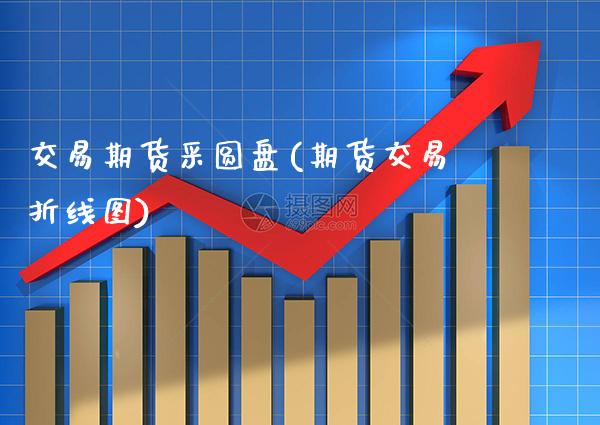 交易期货采圆盘(期货交易折线图)_https://www.boyangwujin.com_道指期货_第1张