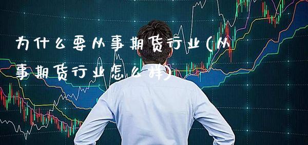为什么要从事期货行业(从事期货行业怎么样)_https://www.boyangwujin.com_期货直播间_第1张