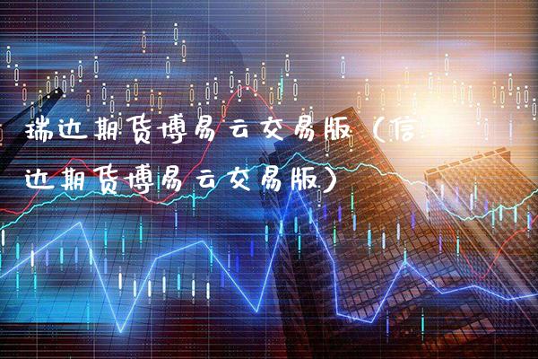 瑞达期货博易云交易版（信达期货博易云交易版）_https://www.boyangwujin.com_期货直播间_第1张