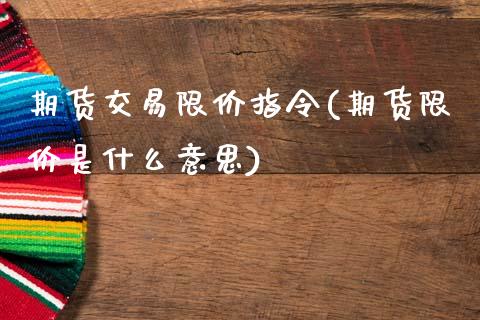 期货交易限价指令(期货限价是什么意思)_https://www.boyangwujin.com_黄金期货_第1张