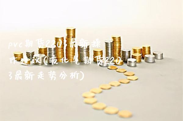 pvc期货2203最新操作建议(液化气期货2203最新走势分析)_https://www.boyangwujin.com_恒指期货_第1张