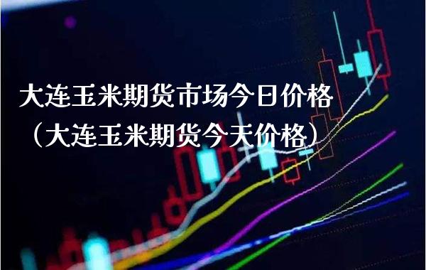 大连玉米期货市场今日价格（大连玉米期货今天价格）_https://www.boyangwujin.com_黄金期货_第1张
