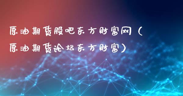原油期货股吧东方财富网（原油期货论坛东方财富）