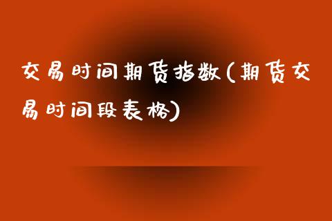 交易时间期货指数(期货交易时间段表格)