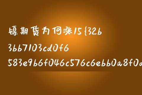 镍期货为何涨15%（镍期货涨停是多少个点）