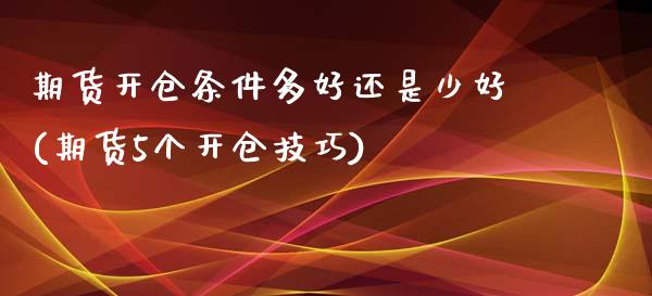 期货开仓条件多好还是少好(期货5个开仓技巧)
