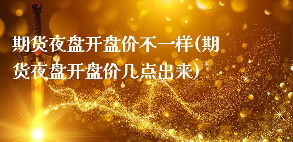期货夜盘开盘价不一样(期货夜盘开盘价几点出来)_https://www.boyangwujin.com_期货直播间_第1张