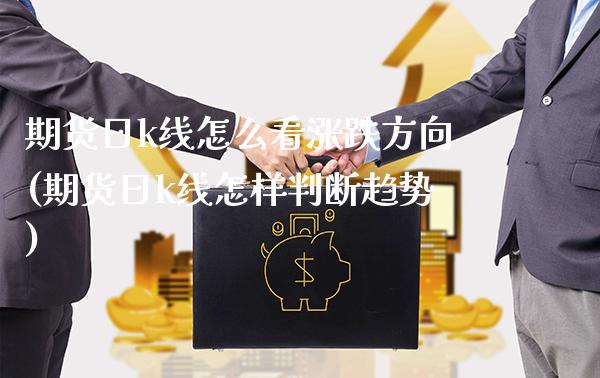 期货日k线怎么看涨跌方向(期货日k线怎样判断趋势)_https://www.boyangwujin.com_期货直播间_第1张