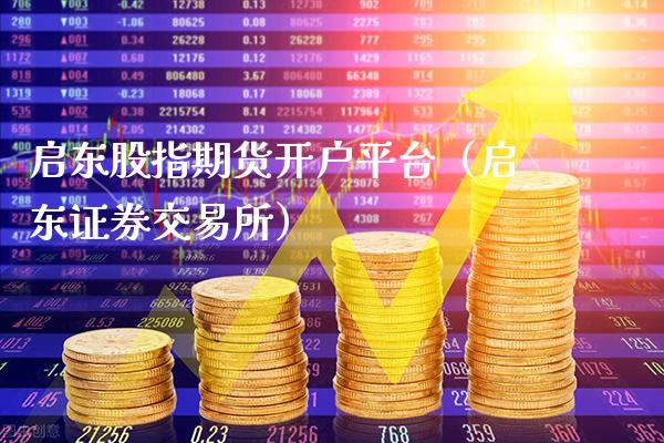 启东股指期货开户平台（启东证券交易所）_https://www.boyangwujin.com_期货直播间_第1张