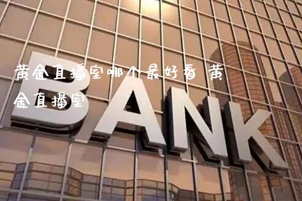 黄金直播室哪个最好看 黄金直播室_https://www.boyangwujin.com_期货直播间_第1张