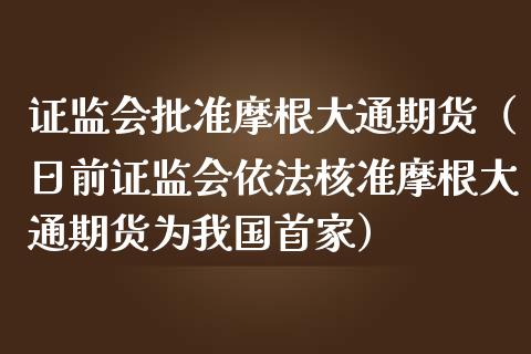 证监会批准摩根大通期货（日前证监会依法核准摩根大通期货为我国首家）_https://www.boyangwujin.com_黄金期货_第1张
