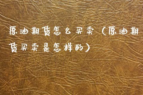 原油期货怎么买卖（原油期货买卖是怎样的）