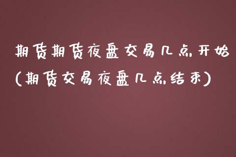 期货期货夜盘交易几点开始(期货交易夜盘几点结束)_https://www.boyangwujin.com_期货直播间_第1张