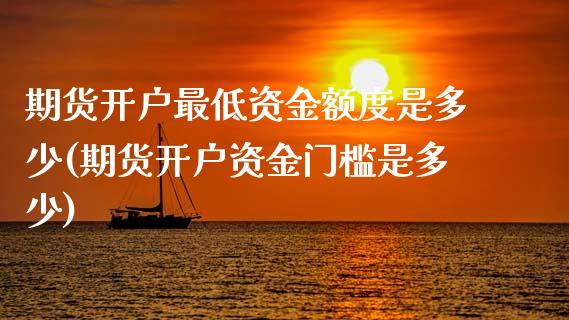 期货开户最低资金额度是多少(期货开户资金门槛是多少)_https://www.boyangwujin.com_恒生指数_第1张