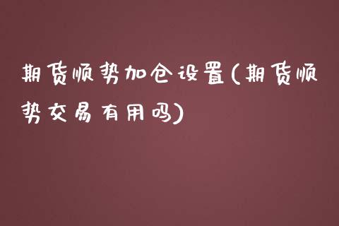 期货顺势加仓设置(期货顺势交易有用吗)_https://www.boyangwujin.com_期货开户_第1张