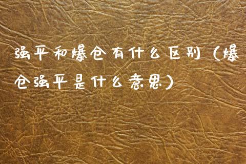 强平和爆仓有什么区别（爆仓强平是什么意思）