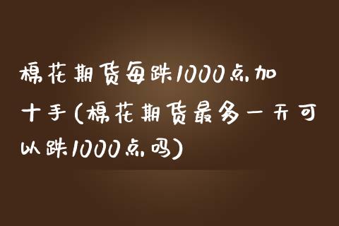 棉花期货每跌1000点加十手(棉花期货最多一天可以跌1000点吗)_https://www.boyangwujin.com_白银期货_第1张