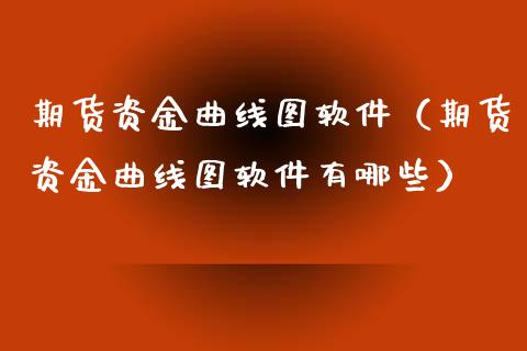 期货资金曲线图软件（期货资金曲线图软件有哪些）