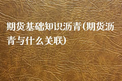 期货基础知识沥青(期货沥青与什么关联)_https://www.boyangwujin.com_恒生指数_第1张