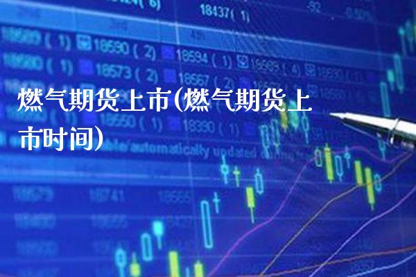 燃气期货上市(燃气期货上市时间)_https://www.boyangwujin.com_期货直播间_第1张