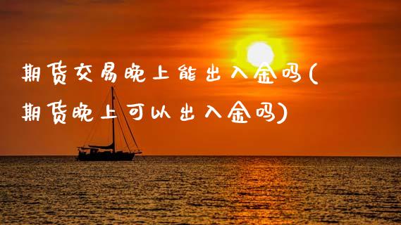 期货交易晚上能出入金吗(期货晚上可以出入金吗)