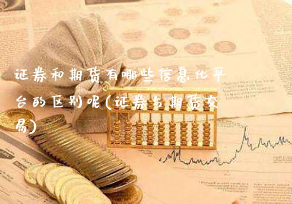 证券和期货有哪些信息化平台的区别呢(证券与期货交易)_https://www.boyangwujin.com_期货直播间_第1张
