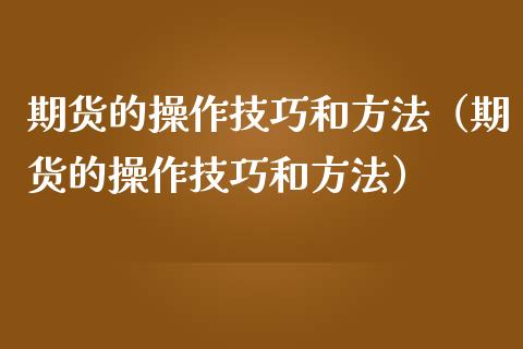 期货的操作技巧和方法（期货的操作技巧和方法）_https://www.boyangwujin.com_恒生指数_第1张