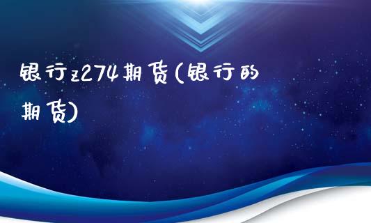 银行z274期货(银行的期货)_https://www.boyangwujin.com_期货直播间_第1张
