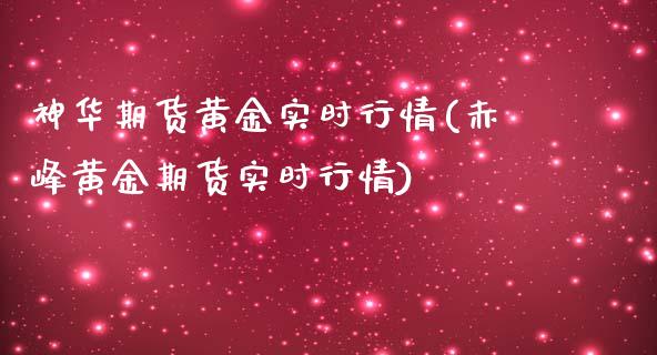 神华期货黄金实时行情(赤峰黄金期货实时行情)_https://www.boyangwujin.com_期货直播间_第1张