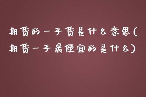 期货的一手货是什么意思(期货一手最便宜的是什么)_https://www.boyangwujin.com_黄金期货_第1张